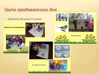 Група продовженого дня
 Охоплено 30 учнів 2-4 класів
 
