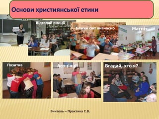 Відгадай емоції
Божий світ вивчаємо
Позитив Асоціації Вгадай, хто я?
Магніт
Основи християнської етики
Вчитель – Практика С.В.
 