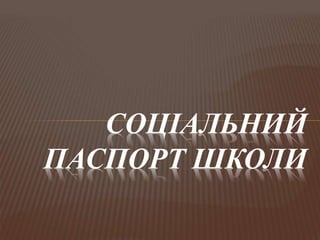 СОЦІАЛЬНИЙ
ПАСПОРТ ШКОЛИ
 