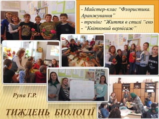ТИЖДЕНЬ БІОЛОГІЇ
- Майстер-клас “Флористика.
Аранжування”
- тренінг “Життя в стилі “еко”
- “Квітковий вернісаж”
Рупа Г.Р.
 