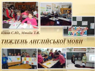 ТИЖДЕНЬ АНГЛІЙСЬКОЇ МОВИ
Кійко С.Ю., Мтвіїв Т.Я.
 