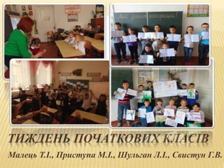 ТИЖДЕНЬ ПОЧАТКОВИХ КЛАСІВ
Малець Т.І., Приступа М.І., Шульган Л.І., Свистун Г.В.
 