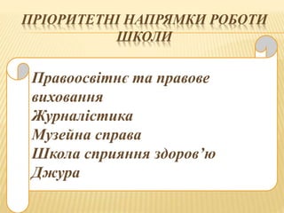 ПРІОРИТЕТНІ НАПРЯМКИ РОБОТИ
ШКОЛИ
Правоосвітнє та правове
виховання
Журналістика
Музейна справа
Школа сприяння здоров’ю
Джура
 