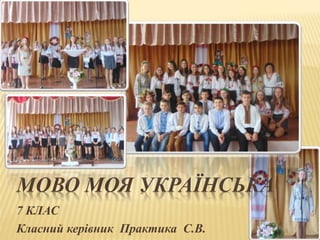 МОВО МОЯ УКРАЇНСЬКА
7 КЛАС
Класний керівник Практика С.В.
 