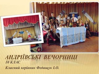 АНДРІЇВСЬКІ ВЕЧОРНИЦІ
10 КЛАС
Класний керівник Федащук І.О.
 
