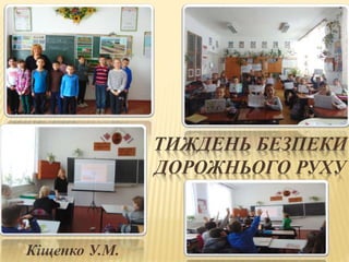 ТИЖДЕНЬ БЕЗПЕКИ
ДОРОЖНЬОГО РУХУ
Кіщенко У.М.
 