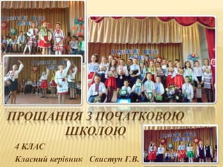 ПРОЩАННЯ З ПОЧАТКОВОЮ
ШКОЛОЮ
4 КЛАС
Класний керівник Свистун Г.В.
 