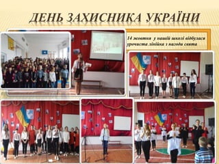 ДЕНЬ ЗАХИСНИКА УКРАЇНИ
14 жовтня у нашій школі відбулася
урочиста лінійка з нагоди свята
 