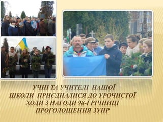 УЧНІ ТА УЧИТЕЛІ НАШОЇ
ШКОЛИ ПРИЄДНАЛИСЯ ДО УРОЧИСТОЇ
ХОДИ З НАГОДИ 98-Ї РІЧНИЦІ
ПРОГОЛОШЕННЯ ЗУНР
 