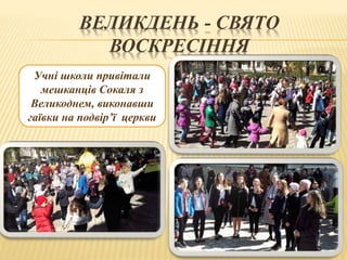ВЕЛИКДЕНЬ - СВЯТО
ВОСКРЕСІННЯ
Учні школи привітали
мешканців Сокаля з
Великоднем, виконавши
гаївки на подвір’ї церкви
 