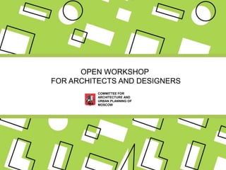 OPEN WORKSHOP
FOR ARCHITECTS AND DESIGNERS
COMMITTEE FOR
ARCHITECTURE AND
URBAN PLANNING OF
MOSCOW
 