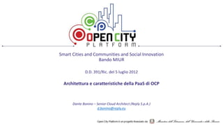 Smart Cities and Communities and Social Innovation
Bando MIUR
D.D. 391/Ric. del 5 luglio 2012
Architettura e caratteristiche della PaaS di OCP
Dante Bonino – Senior Cloud Architect (Reply S.p.A.)
d.bonino@reply.eu
 
