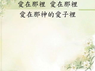 愛在那裡 愛在那裡
愛在那神的愛子裡
 