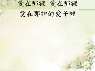 愛在那裡 愛在那裡
愛在那神的愛子裡
 
