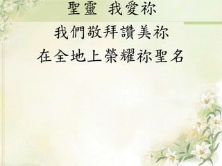 聖靈 我愛祢
我們敬拜讚美祢
在全地上榮耀祢聖名
 