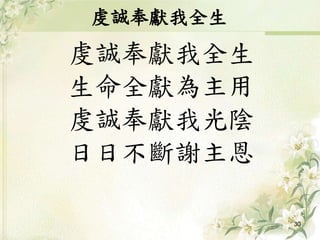 虔誠奉獻我全生
虔誠奉獻我全生
生命全獻為主用
虔誠奉獻我光陰
日日不斷謝主恩
30
 