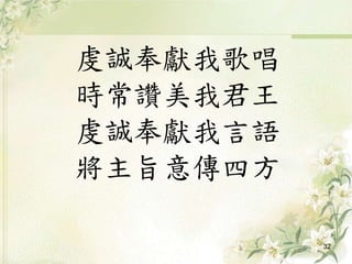 虔誠奉獻我歌唱
時常讚美我君王
虔誠奉獻我言語
將主旨意傳四方
32
 