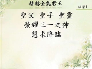 赫赫全能君王
聖父 聖子 聖靈
榮耀三一之神
懇求降臨
40
頌榮1
 