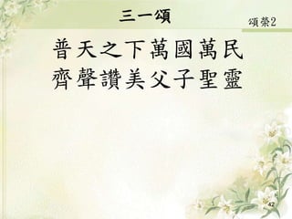 三一頌
普天之下萬國萬民
齊聲讚美父子聖靈
42
頌榮2
 