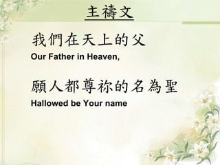 我們在天上的父
Our Father in Heaven,
願人都尊祢的名為聖
Hallowed be Your name
主禱文
 