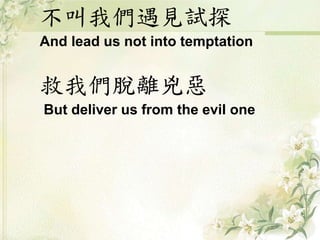 不叫我們遇見試探
And lead us not into temptation
救我們脫離兇惡
But deliver us from the evil one
 