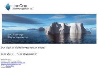 Our view on global investment markets:
June 2017 – “The Beautician”
Keith Dicker, CFA
President & Chief Investment Officer
keithdicker@IceCapAssetManagement.com
www.IceCapAssetManagement.com
Twitter: @IceCapGlobal
Tel: 902-492-8495
 
