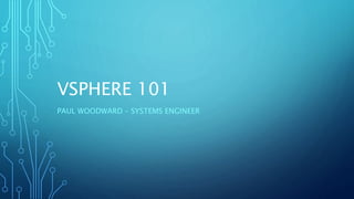 VSPHERE 101
PAUL WOODWARD – SYSTEMS ENGINEER
 