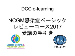 DCC e-learning
NCGM感染症ベーシック
レビューコース2017
受講の手引き
 