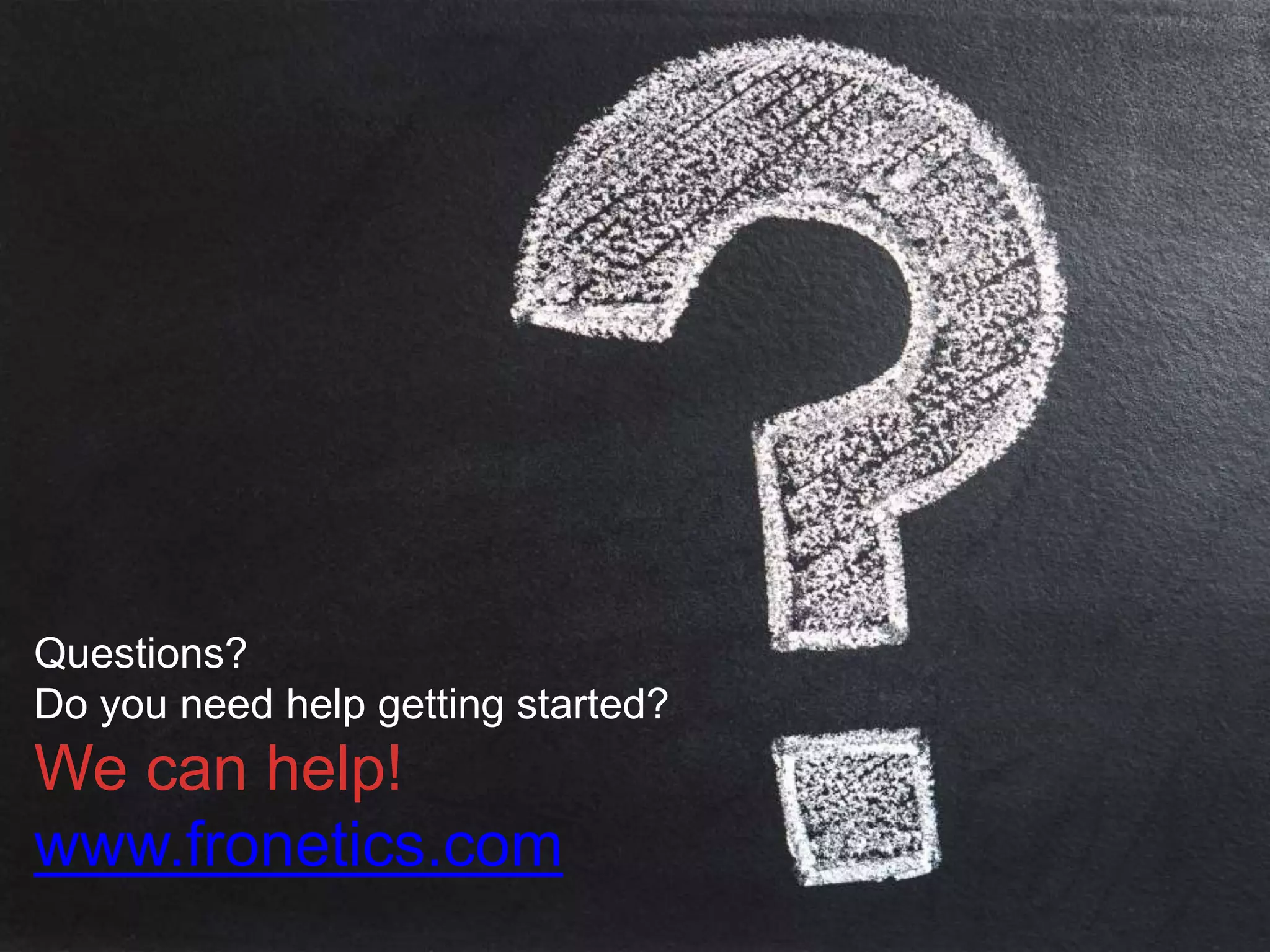 22
Questions?
Do you need help getting started?
We can help!
www.fronetics.com
 