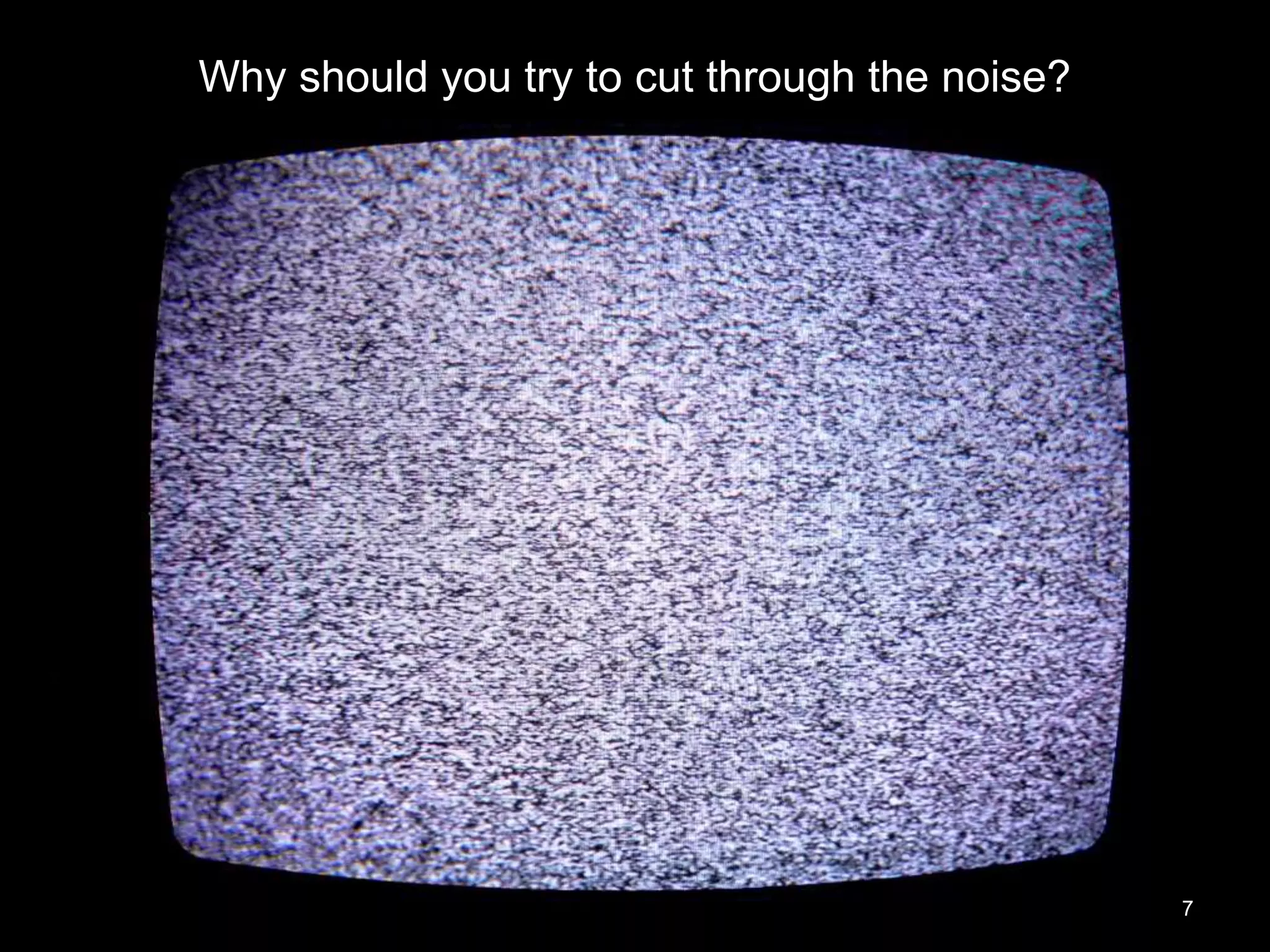 Why should you try to cut through the noise?
7
 