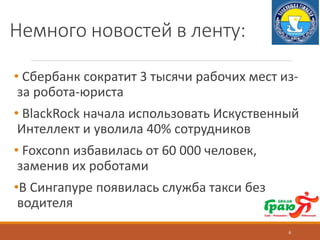 Немного новостей в ленту:
• Сбербанк сократит 3 тысячи рабочих мест из-
за робота-юриста
• BlackRock начала использовать Искуственный
Интеллект и уволила 40% сотрудников
• Foxconn избавилась от 60 000 человек,
заменив их роботами
•В Сингапуре появилась служба такси без
водителя
6
 