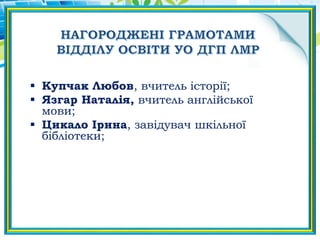  Купчак Любов, вчитель історії;
 Язгар Наталія, вчитель англійської
мови;
 Цикало Ірина, завідувач шкільної
бібліотеки;
 
