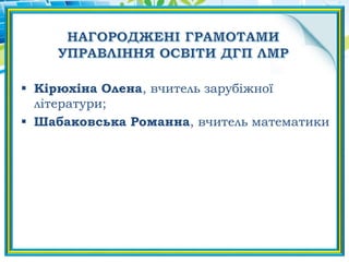  Кірюхіна Олена, вчитель зарубіжної
літератури;
 Шабаковська Романна, вчитель математики
 