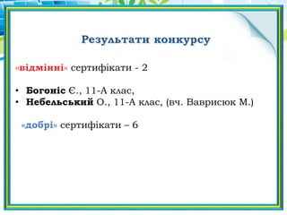 сертифікати - 2
• Богоніс Є., 11-А клас,
• Небельський О., 11-А клас, (вч. Ваврисюк М.)
«добрі» сертифікати – 6
 