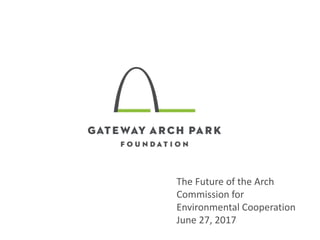The Future of the Arch
Commission for
Environmental Cooperation
June 27, 2017
 