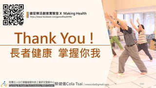 蔡健儀END
長者健康 掌握你我
健促樂活創客實驗室 X Making Health
https://www.facebook.com/game4health99/
Thank You !
蔡健儀Cola Tsai / snoocola@gmail.com
 