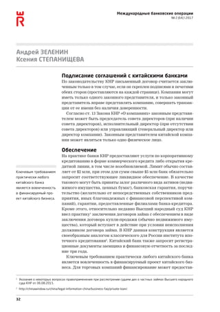32
Международные банковские операции
№ 2 (64)  2017
Андрей ЗЕЛЕНИН
Ксения СТЕПАНИЩЕВА
Подписание соглашений с китайскими банками
По законодательству КНР письменный договор считается заклю-
ченным только в том случае, если он скреплен подписями и печатями
обеих сторон (проставляются на каждой странице). Компании могут
иметь только одного законного представителя, и только законный
представитель вправе представлять компанию, совершать транзак-
ции от ее имени без наличия доверенности.
Согласно ст. 13 Закона КНР «О компаниях» законным представи-
телем может быть председатель совета директоров (при наличии
совета директоров), исполнительный директор (при отсутствии
совета директоров) или управляющий (генеральный директор или
директор компании). Законным представителем китайской компа-
нии может являться только одно физическое лицо.
Обеспечение
На практике банки КНР предоставляют услуги по корпоративному
кредитованию в форме коммерческого кредита либо открытия кре-
дитной линии, в том числе возобновляемой. Лимит обычно состав-
ляет от $2 млн, при этом для сумм свыше $5 млн банк обязательно
запросит соответствующее ликвидное обеспечение. В качестве
такового могут быть приняты залог различного вида активов (недви-
жимого имущества, ценных бумаг), банковская гарантия, поручи-
тельство (желательно от непосредственных собственников пред-
приятия, иных благонадежных с финансовой перспективой ко­­­м­
паний), гарантии, предоставленные филиалами банка-кредитора.
Кроме этого, относительно недавно Высший народный суд КНР
ввел практику1
заключения договоров займа с обеспечением в виде
заключения договора купли-продажи (обычно недвижимого иму-
щества), который вступает в действие при условии неисполнения
должником договора займа. В КНР данная конструкция является
своеобразным аналогом классического для России института ипо-
течного кредитования2
. Китайский банк также запросит регистра-
ционные документы заемщика и финансовую отчетность за послед-
ние три года.
Ключевым требованием практически любого китайского банка
является вовлеченность в финансируемый проект китайского биз-
неса. Для торговых компаний финансирование может предостав-
Ключевым требованием
практически любого
китайского банка
является вовлеченность
в финансируемый про-
ект китайского бизнеса.
1
Указания о некоторых вопросах правоприменения при рассмотрении судами дел о частных займах Высшего народного
суда КНР от 06.08.2015.
2
http://chinawindow.ru/china/legal-information-china/business-faq/private-loan/.
 