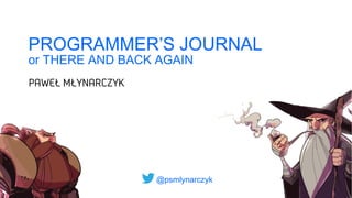 @psmlynarczyk
PROGRAMMER’S JOURNAL
or THERE AND BACK AGAIN
 