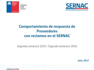 Julio, 2017
Comportamiento de respuesta de
Proveedores
con reclamos en el SERNAC
Segundo semestre 2015 / Segundo semestre 2016
 