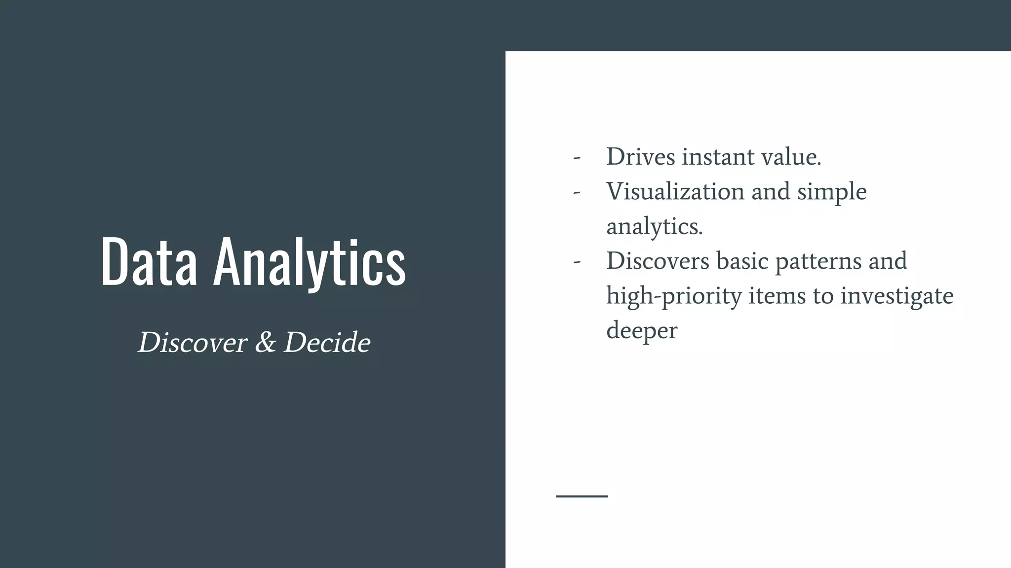 Data Analytics
Discover & Decide
- Drives instant value.
- Visualization and simple
analytics.
- Discovers basic patterns and
high-priority items to investigate
deeper
 