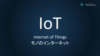 IoT
Internet of Things
モノのインターネット
 
