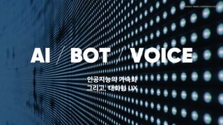 AI / BOT / VOICE

인공지능의 가속화 그리고, 대화형 UX
 