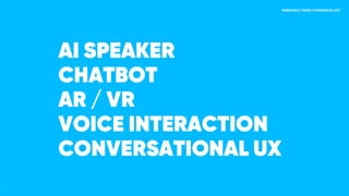AI SPEAKER

CHATBOT

AR / VR

VOICE INTERACTION

CONVERSATIONAL UX
 