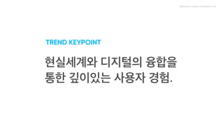 TREND KEYPOINT

현실세계와 디지털의 융합을 통한 깊이있는 사용자 경험.
 