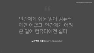 인간에게 쉬운 일이 컴퓨터에겐 어렵고, 인간에게 어려운 일이 컴퓨터에겐 쉽다.

모라벡의 역설 (Moravec‘s paradox)
 