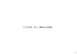 ここだけは、少し、踏み込んだ話を。
46
 