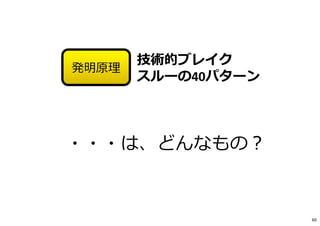 ・・・は、どんなもの︖
技術的ブレイク
スルーの40パターン
発明原理
60
 