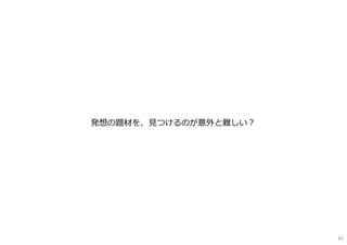 発想の題材を、⾒つけるのが意外と難しい︖
82
 