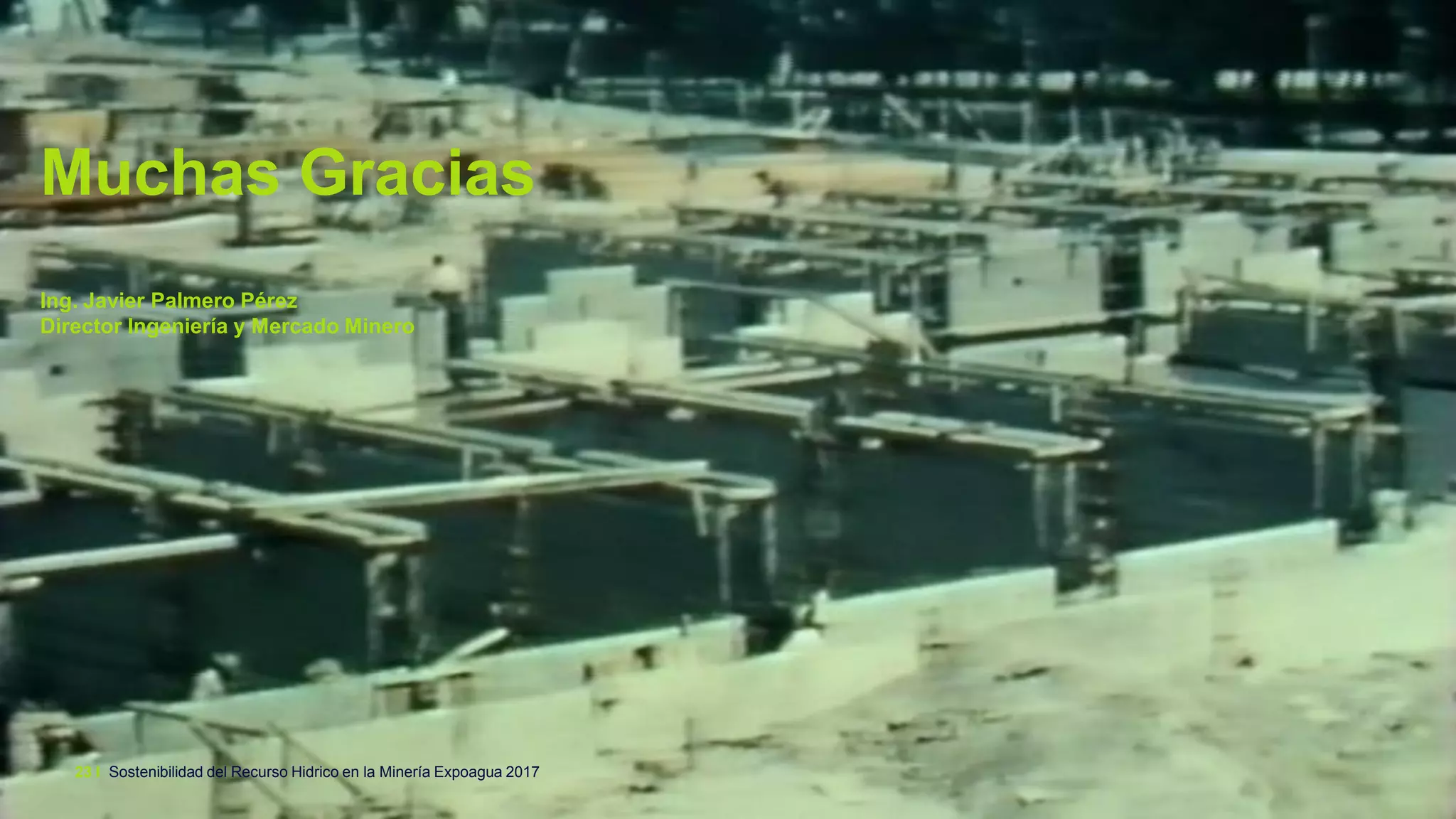 Sostenibilidad del Recurso Hidrico en la Minería Expoagua 201723 I
Muchas Gracias
Ing. Javier Palmero Pérez
Director Ingeniería y Mercado Minero
 