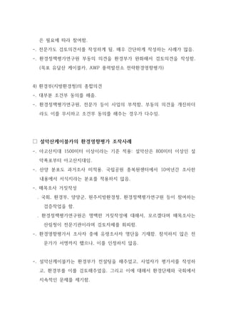 은 필요에 따라 참여함.
-. 전문가도 검토의견서를 작성하게 됨. 매우 간단하게 작성하는 사례가 많음.
-. 환경정책평가연구원 부동의 의견을 환경부가 완화해서 검토의견을 작성함.
(목포 유달산 케이블카, AWP 풍력발전소 전략환경영향평가)
4) 환경부(지방환경청)의 종합의견
-. 대부분 조건부 동의를 해줌.
-. 환경정책평가연구원, 전문가 등이 사업의 부적함, 부동의 의견을 개진하더
라도 이를 무시하고 조건부 동의를 해주는 경우가 다수임.
□ 설악산케이블카의 환경영향평가 조작사례
-. 아고산지대 1500미터 이상이라는 기준 적용: 설악산은 800미터 이상인 설
악폭포부터 아고산지대임.
-. 산양 분포도 과거조사 미적용. 국립공원 종복원센터에서 10여년간 조사한
내용에서 서식지라는 분포를 적용하지 않음.
-. 매목조사 거짓작성
. 국회, 환경부, 양양군, 원주지방환경청, 환경정책평가연구원 등이 참여하는
검증작업을 함.
. 환경정책평가연구원은 명백한 거짓작성에 대해서, 모르겠다며 매목조사는
산림청이 전문기관이라며 검토자체를 회피함.
-. 환경영향평가서 조사자 중에 유령조사자 명단을 기재함. 참석하지 않은 전
문가가 서명까지 했으나, 이를 인정하지 않음.
-. 설악산케이블카는 환경부가 컨설팅을 해주었고, 사업자가 평가서를 작성하
고, 환경부를 이를 검토해주었음. 그리고 이에 대해서 환경단체와 국회에서
지속적인 문제를 제기함.
 